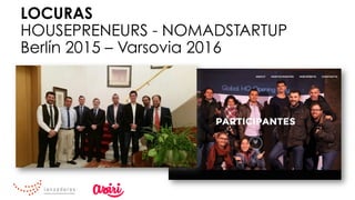 LOCURAS
HOUSEPRENEURS - NOMADSTARTUP
Berlín 2015 – Varsovia 2016
 