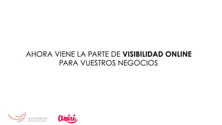 AHORA VIENE LA PARTE DE VISIBILIDAD ONLINE
PARA VUESTROS NEGOCIOS
 