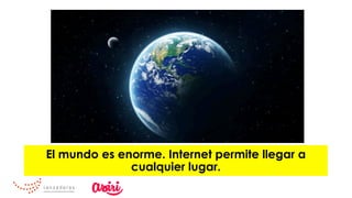 El mundo es enorme. Internet permite llegar a
cualquier lugar.
 