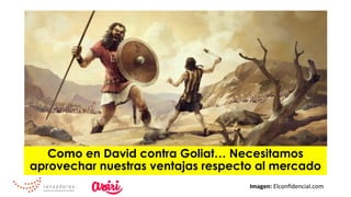 Como en David contra Goliat… Necesitamos
aprovechar nuestras ventajas respecto al mercado
Imagen:	Elconﬁdencial.com	
 