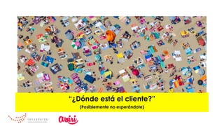 “¿Dónde está el cliente?”
(Posiblemente no esperándote)
 