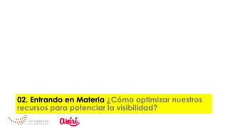 02. Entrando en Materia ¿Cómo optimizar nuestros
recursos para potenciar la visibilidad?
 