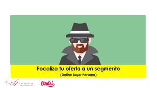 Focaliza tu oferta a un segmento
(Define Buyer Persona)
 