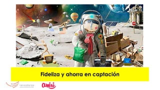 Fideliza y ahorra en captación
 