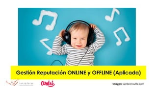 Gestión Reputación ONLINE y OFFLINE (Aplicada)
Imagen:	webconsulta.com	
 