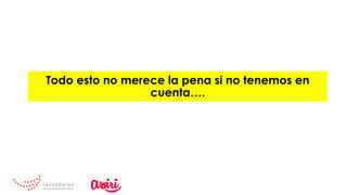 Todo esto no merece la pena si no tenemos en
cuenta….
 
