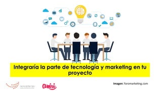 Integraría la parte de tecnología y marketing en tu
proyecto
Imagen:	foromarke0ng.com	
 