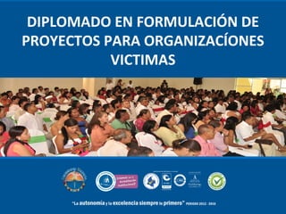DIPLOMADO EN FORMULACIÓN DE 
PROYECTOS PARA ORGANIZACÍONES 
VICTIMAS 
 