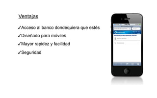 Ventajas

✓Acceso al banco dondequiera que estés
✓Diseñado para móviles
✓Mayor rapidez y facilidad
✓Seguridad
 
