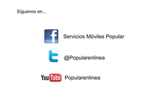 Síguenos en...




                 Servicios Móviles Popular



                 @Popularenlinea


                 Popularenlinea
 