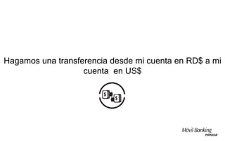 Hagamos una transferencia desde mi cuenta en RD$ a mi
                   cuenta en US$
 