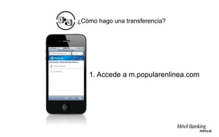 ¿Cómo hago una transferencia?




   1. Accede a m.popularenlinea.com
 