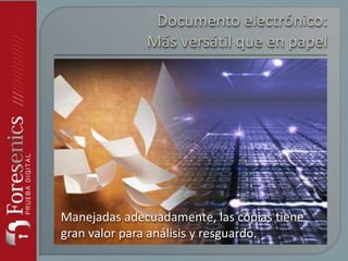 Manejadas adecuadamente, las copias tiene
gran valor para análisis y resguardo.
 