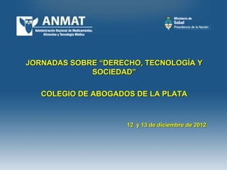 JORNADAS SOBRE “DERECHO, TECNOLOGÍA Y
             SOCIEDAD”

   COLEGIO DE ABOGADOS DE LA PLATA



                     12 y 13 de diciembre de 2012
 