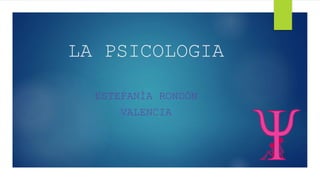 LA PSICOLOGIA
ESTEFANÌA RONDÒN
VALENCIA
 