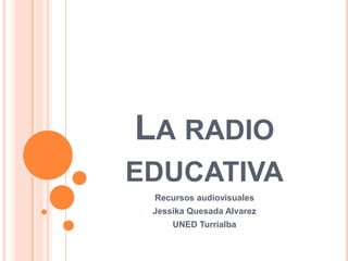 La radio educativa Recursos audiovisuales Jessika Quesada Alvarez UNED Turrialba 