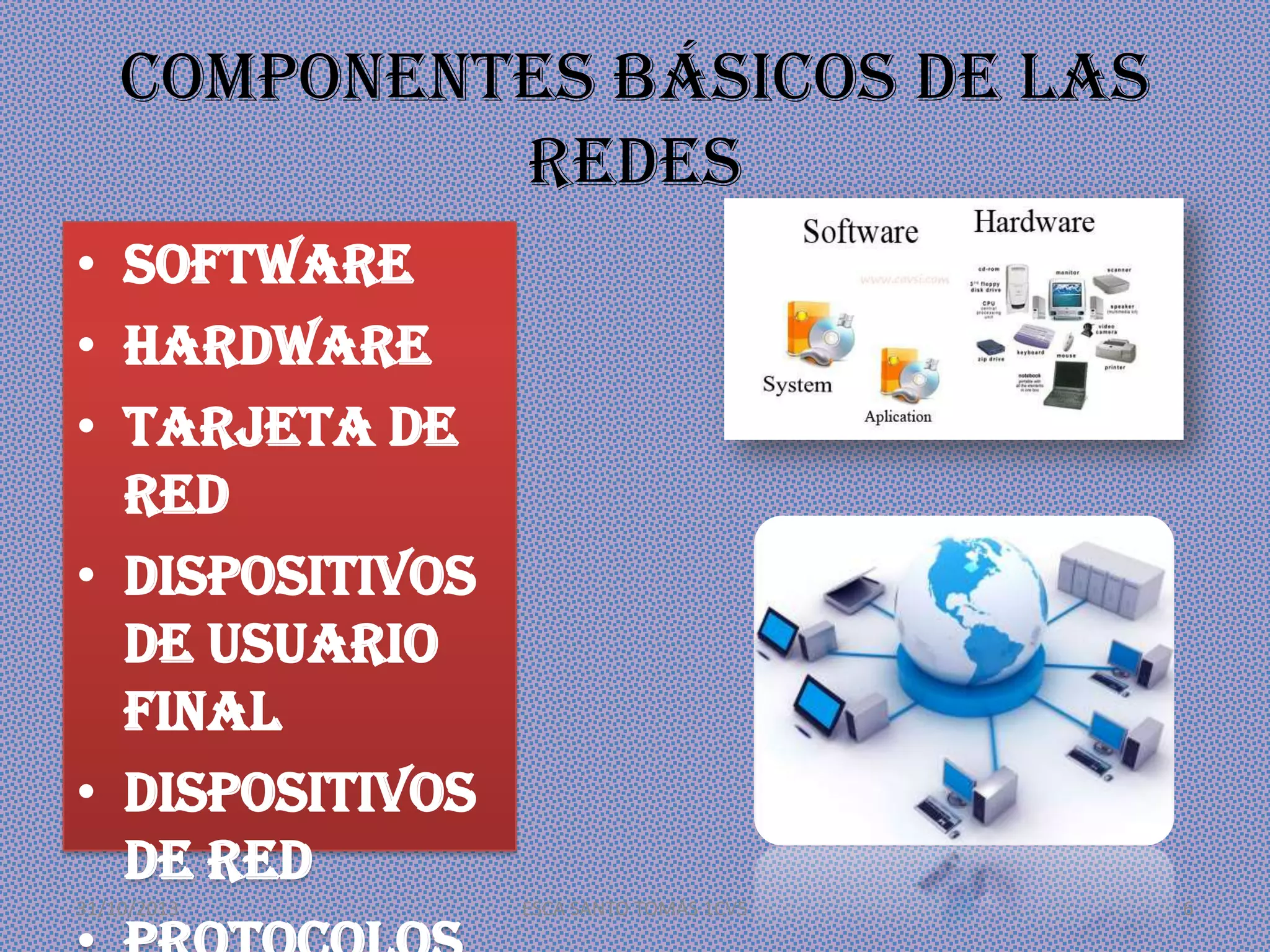 Componentes básicos de las
redes
• Software
• Hardware
• Tarjeta de
red
• Dispositivos
de usuario
final
• Dispositivos
de red
31/10/2013

ESCA SANTO TOMÁS 1CV5

6

 