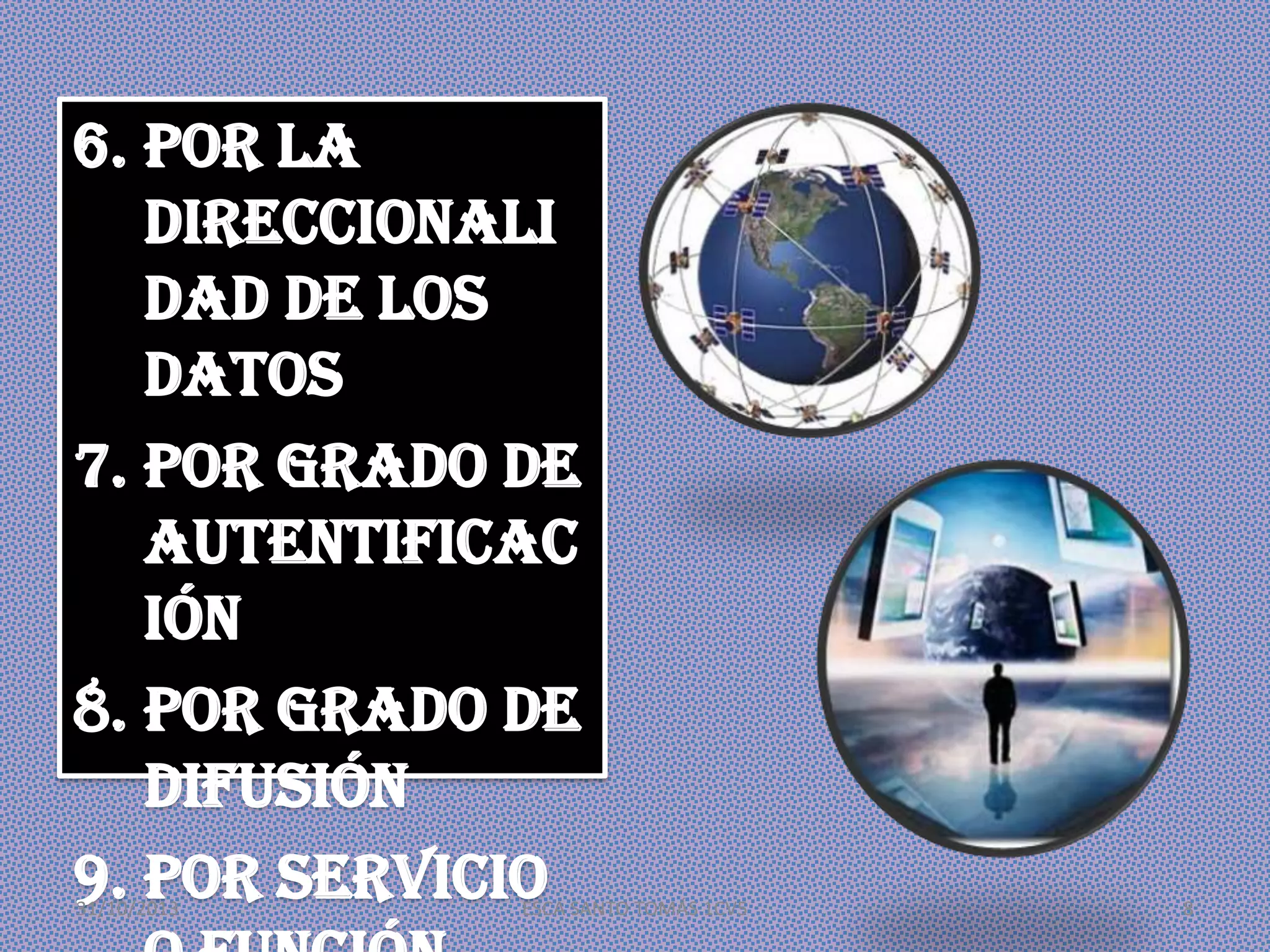 6. Por la
direccionali
dad de los
datos
7. Por grado de
autentificac
ión
8. Por grado de
difusión
9. Por servicio
31/10/2013

ESCA SANTO TOMÁS 1CV5

8

 