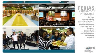 Incluye
investigación y
desarrollo de la idea,
conceptualización,
diseño de marca,
imagen y
arquitectura;
comercialización,
ejecución y
logística.
Y PROYECTOS
INTEGRALES
FERIAS
Catering
Agenda Académica
Show Musical
Arquitectura
 