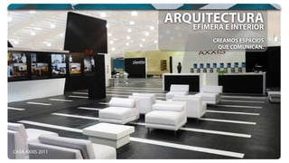 CREAMOS ESPACIOS
QUE COMUNICAN.
EFÍMERA E INTERIOREFÍMERA E INTERIOREFÍMERA E INTERIOR
ARQUITECTURAARQUITECTURA
CASA AXXIS 2011
 