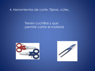 4. Herramientas de corte: Tijeras, cúter,,
Tienen cuchillas y que
permite cortar el material
 