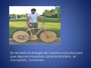 Se necesita la energía de nuestros músculos para
que algunas maquinas como la bicicleta , el
monopatín,, funcionen.
 