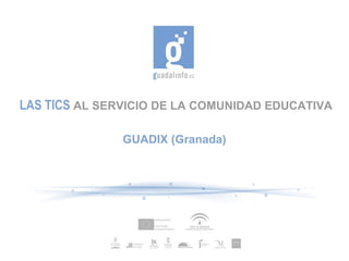 LAS TICS AL SERVICIO DE LA COMUNIDAD EDUCATIVA

               GUADIX (Granada)
 