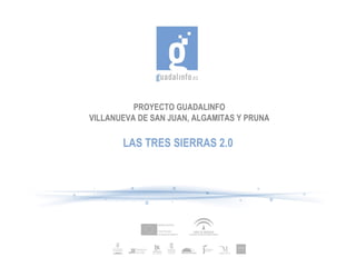 PROYECTO GUADALINFO
VILLANUEVA DE SAN JUAN, ALGAMITAS Y PRUNA

       LAS TRES SIERRAS 2.0
 