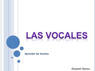Aprender las Vocales
Elizabeth Gámez
 