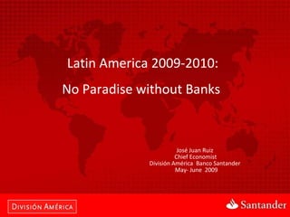 Latin America 2009-2010:  No Paradise without Banks  José Juan Ruiz  Chief Economist  División América  Banco Santander  May- June  2009 