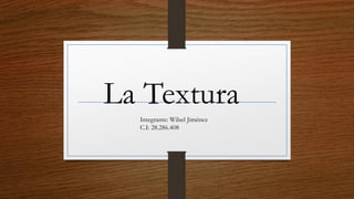 La Textura
Integrante: Wilsel Jiménez
C.I: 28.286.408
 