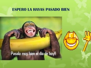 ESPERO LA HAYAS PASADO BIEN
 