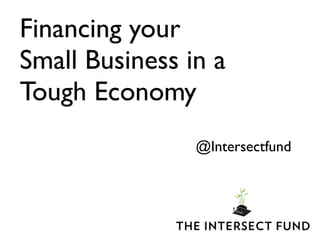 Financing your
Small Business in a
Tough Economy
                @Intersectfund
 