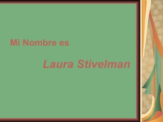 Mi Nombre es  Laura Stivelman 