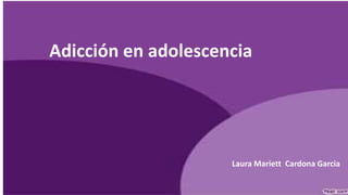 Adicción en adolescencia
Laura Mariett Cardona Garcia
 