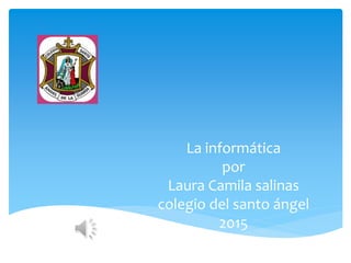 La informática
por
Laura Camila salinas
colegio del santo ángel
2015
 