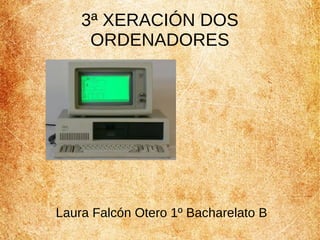 3ª XERACIÓN DOS 
ORDENADORES 
Laura Falcón Otero 1º Bacharelato B 
 