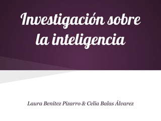 Investigación sobre
  la inteligencia


 Laura Benítez Pizarro & Celia Balas Álvarez
 
