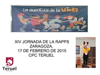 XIV JORNADA DE LA RAPPS
ZARAGOZA,
17 DE FEBRERO DE 2015
CPC TERUEL
 
