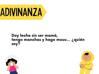 Adivinanza
Doy leche sin ser mamá,
tengo manchas y hago muuu… ¿quién
soy?
 