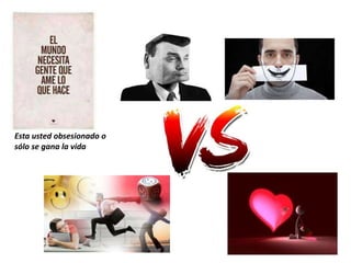 Esta usted obsesionado o
sólo se gana la vida
 