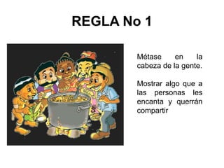 REGLA No 1
Métase en la
cabeza de la gente.
Mostrar algo que a
las personas les
encanta y querrán
compartir
 