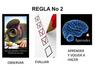 REGLA No 2
OBSERVAR EVALUAR
APRENDER
Y VOLVER A
HACER
 