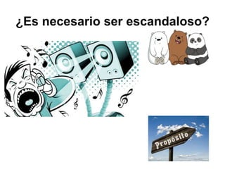 ¿Es necesario ser escandaloso?
 