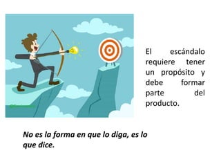 El escándalo
requiere tener
un propósito y
debe formar
parte del
producto.
No es la forma en que lo diga, es lo
que dice.
 