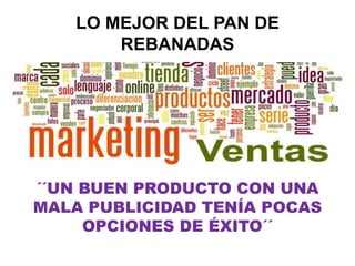 LO MEJOR DEL PAN DE
REBANADAS
´´UN BUEN PRODUCTO CON UNA
MALA PUBLICIDAD TENÍA POCAS
OPCIONES DE ÉXITO´´
 