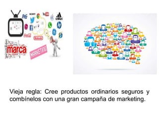 Vieja regla: Cree productos ordinarios seguros y
combínelos con una gran campaña de marketing.
 