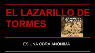 EL LAZARILLO DE
TORMES
ES UNA OBRA ANÓNIMA
 