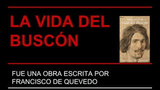 LA VIDA DEL
BUSCÓN
ESCRITA POR FRANCISCO QUEVEDO
FUE UNA OBRA ESCRITA POR
FRANCISCO DE QUEVEDO
 