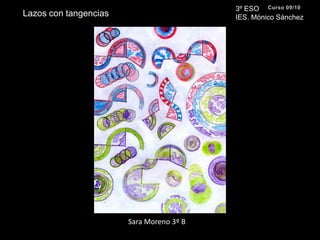 3º ESO IES. Mónico SánchezCurso 09/10Lazos con tangenciasSara Moreno 3º B